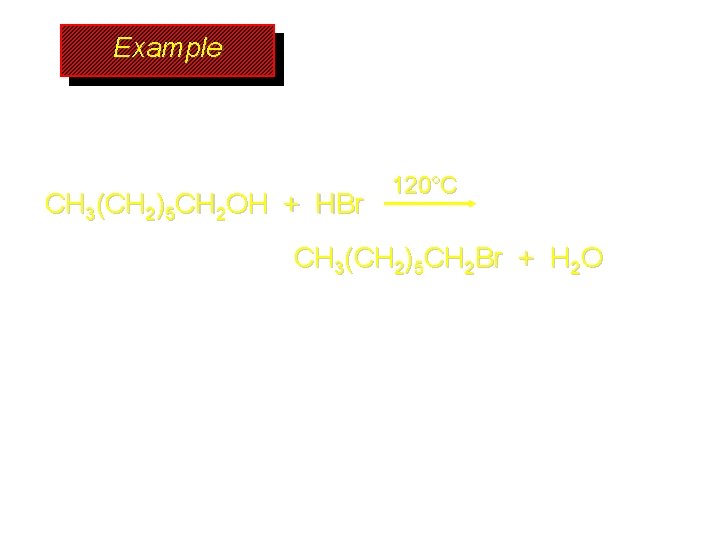 Example CH 3(CH 2)5 CH 2 OH + HBr 120°C CH 3(CH 2)5 CH