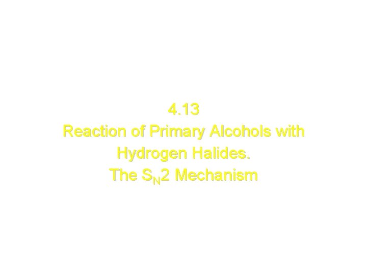 4. 13 Reaction of Primary Alcohols with Hydrogen Halides. The SN 2 Mechanism 