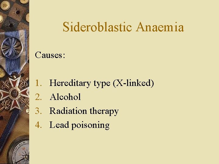 Sideroblastic Anaemia Causes: 1. 2. 3. 4. Hereditary type (X-linked) Alcohol Radiation therapy Lead