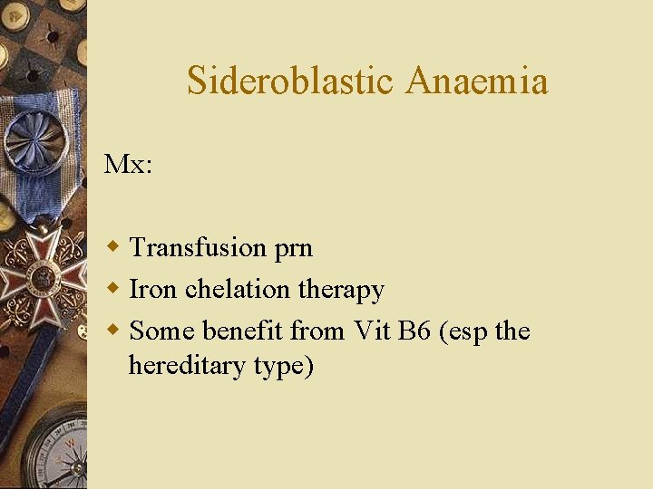 Sideroblastic Anaemia Mx: w Transfusion prn w Iron chelation therapy w Some benefit from