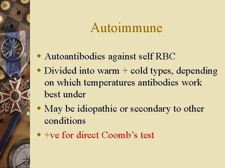 Autoimmune w Autoantibodies against self RBC w Divided into warm + cold types, depending