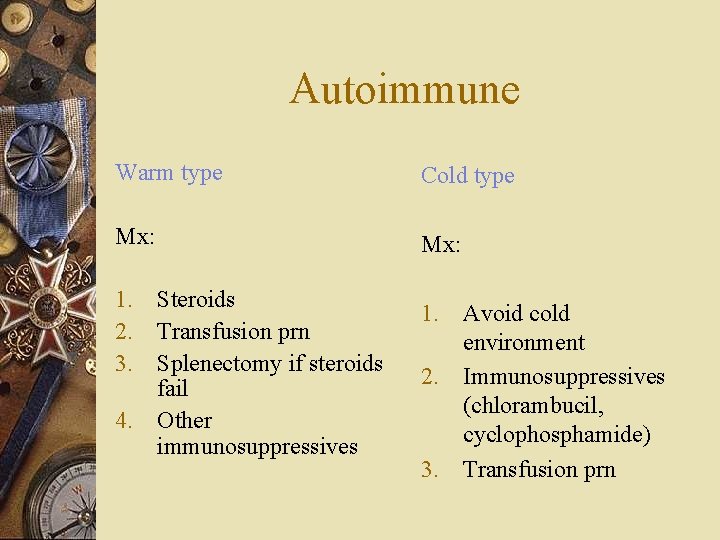 Autoimmune Warm type Cold type Mx: 1. Steroids 2. Transfusion prn 3. Splenectomy if