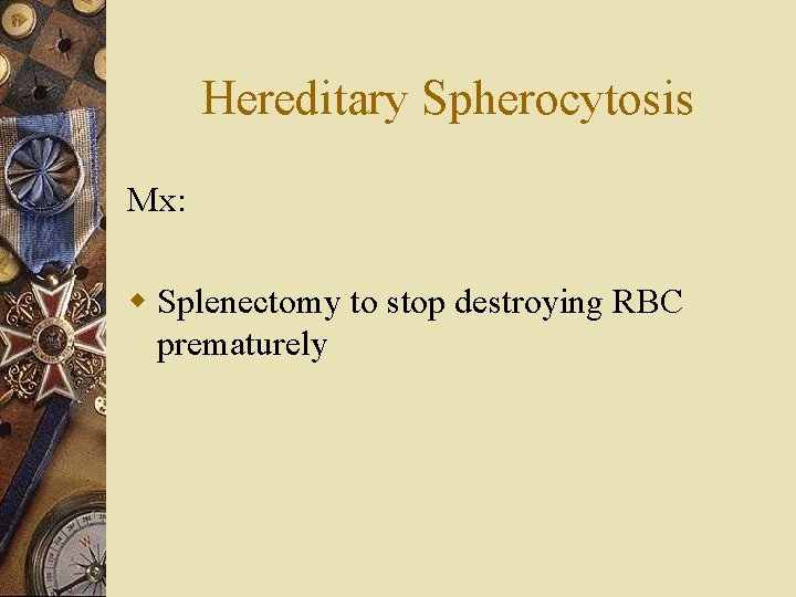 Hereditary Spherocytosis Mx: w Splenectomy to stop destroying RBC prematurely 