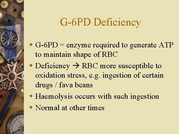G-6 PD Deficiency w G-6 PD = enzyme required to generate ATP to maintain