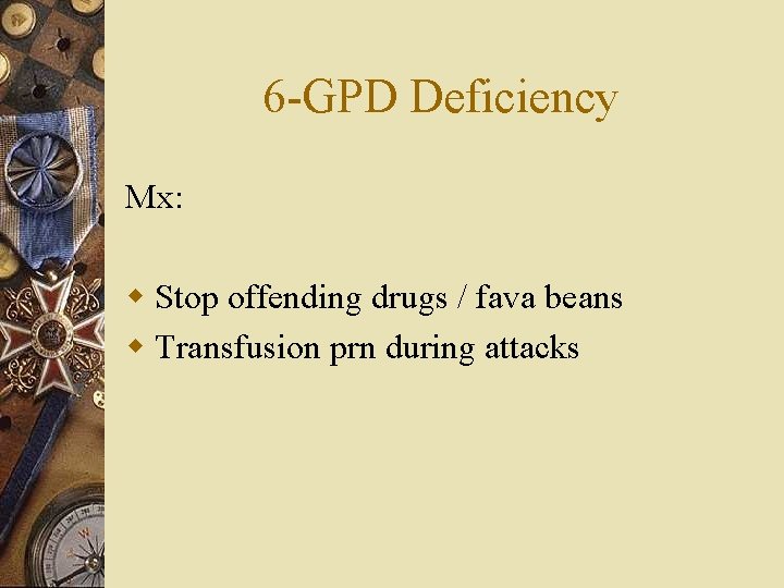 6 -GPD Deficiency Mx: w Stop offending drugs / fava beans w Transfusion prn