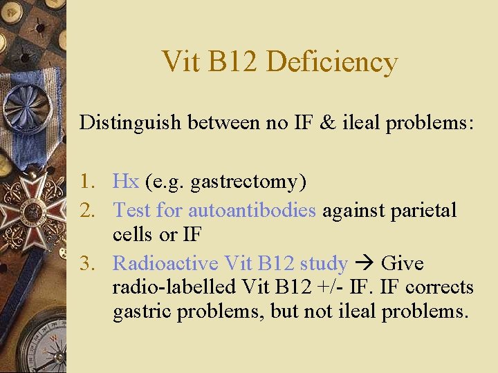 Vit B 12 Deficiency Distinguish between no IF & ileal problems: 1. Hx (e.