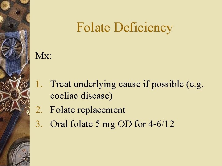 Folate Deficiency Mx: 1. Treat underlying cause if possible (e. g. coeliac disease) 2.