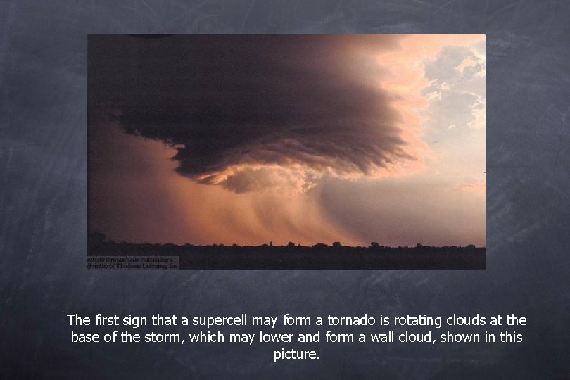 The first sign that a supercell may form a tornado is rotating clouds at