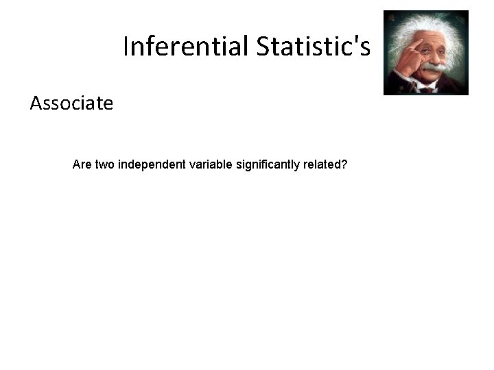 Inferential Statistic's Associate Are two independent variable significantly related? 