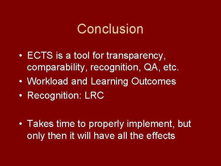 Conclusion • ECTS is a tool for transparency, comparability, recognition, QA, etc. • Workload