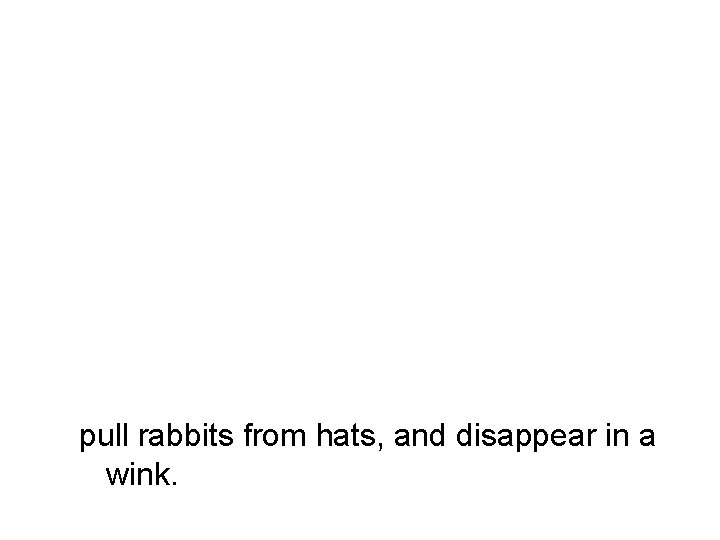 pull rabbits from hats, and disappear in a wink. 