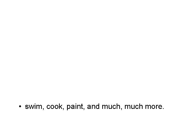  • swim, cook, paint, and much, much more. 