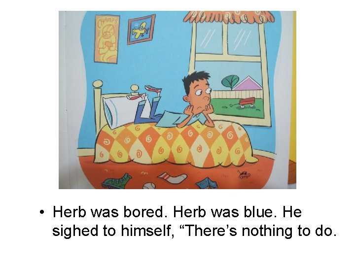  • Herb was bored. Herb was blue. He sighed to himself, “There’s nothing