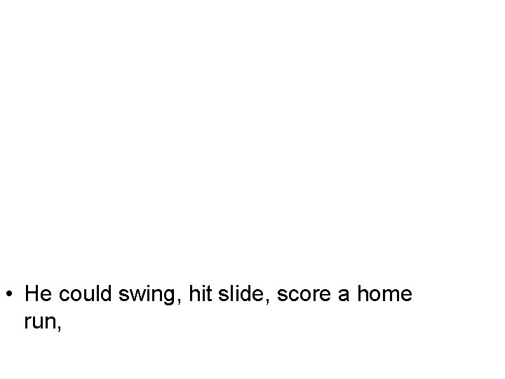  • He could swing, hit slide, score a home run, 