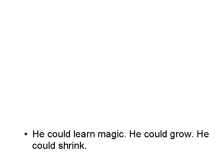  • He could learn magic. He could grow. He could shrink. 