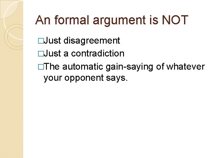 An formal argument is NOT �Just disagreement �Just a contradiction �The automatic gain-saying of