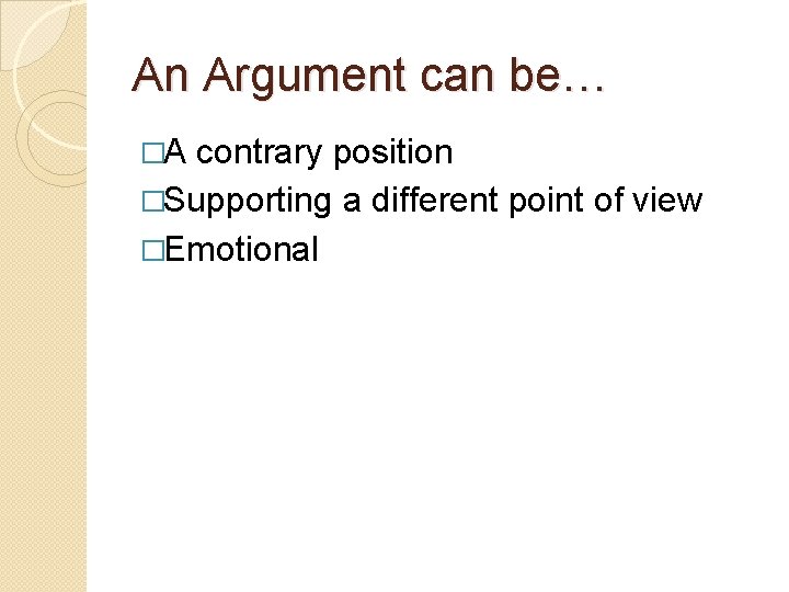 An Argument can be… �A contrary position �Supporting a different point of view �Emotional