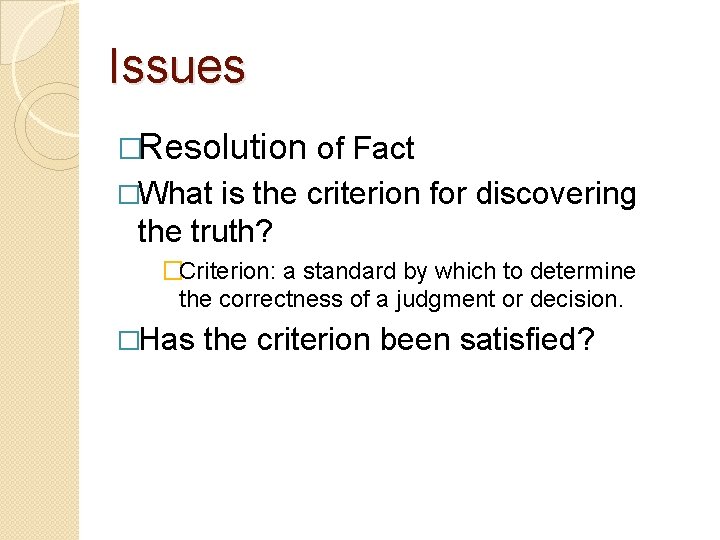Issues �Resolution of Fact �What is the criterion for discovering the truth? �Criterion: a