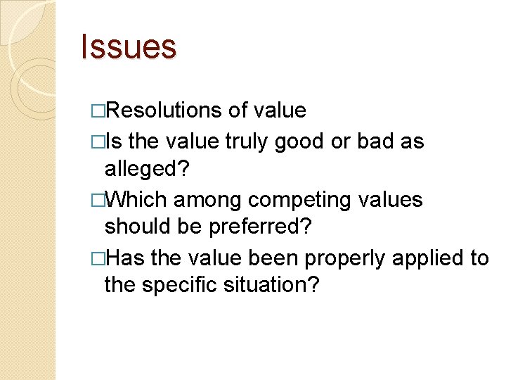 Issues �Resolutions of value �Is the value truly good or bad as alleged? �Which