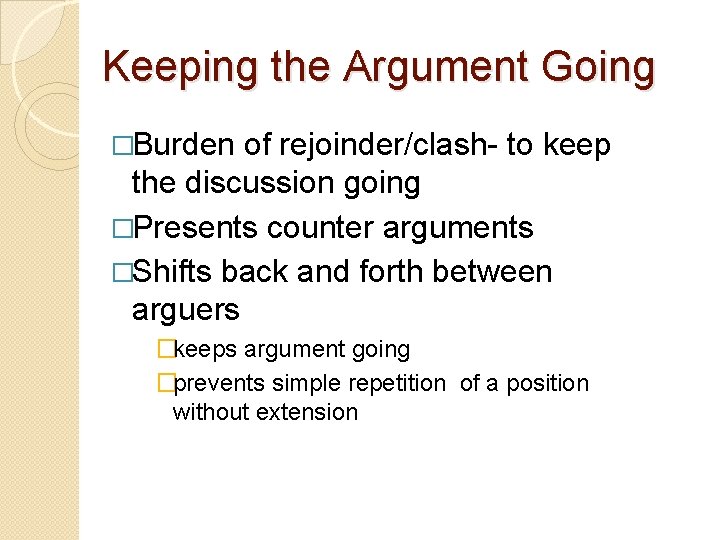 Keeping the Argument Going �Burden of rejoinder/clash- to keep the discussion going �Presents counter