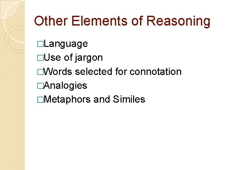 Other Elements of Reasoning �Language �Use of jargon �Words selected for connotation �Analogies �Metaphors