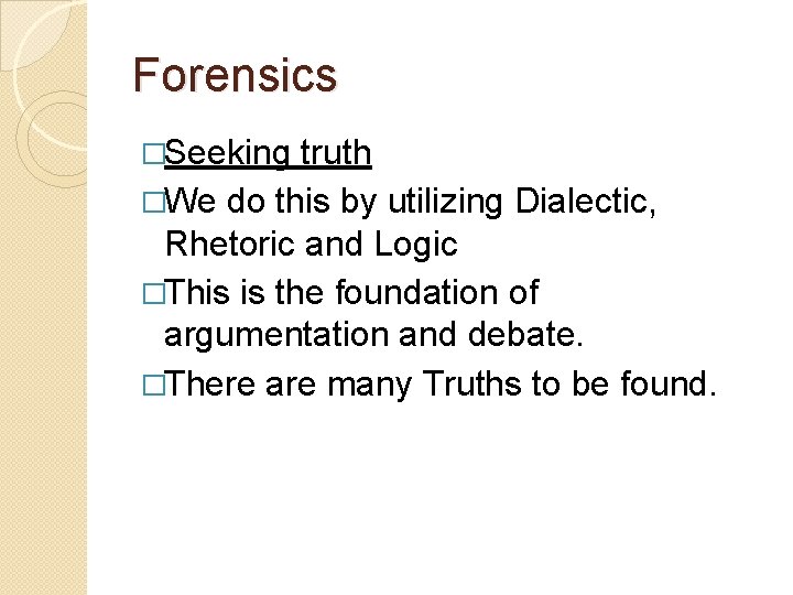 Forensics �Seeking truth �We do this by utilizing Dialectic, Rhetoric and Logic �This is