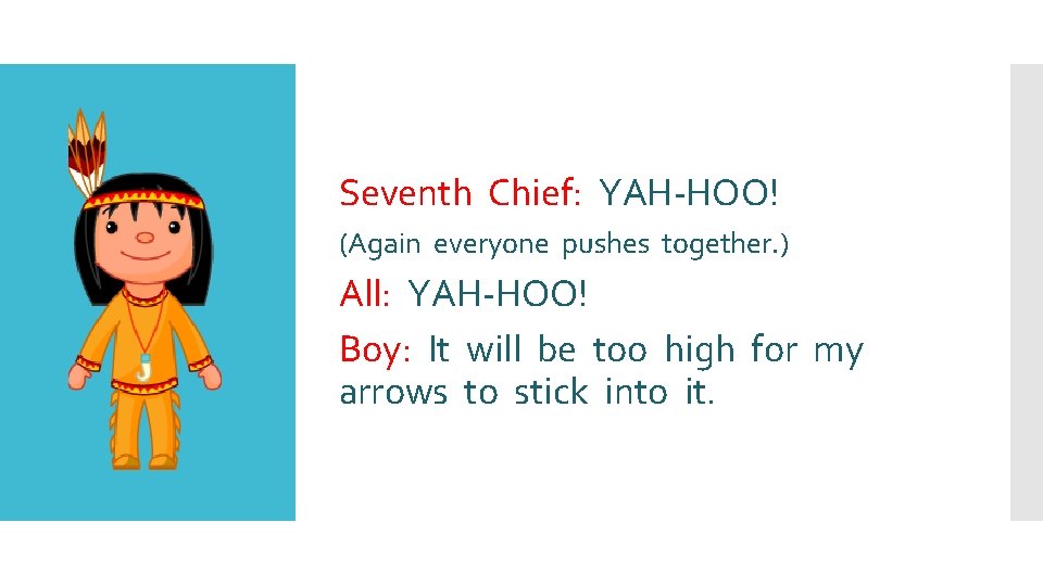 Seventh Chief: YAH-HOO! (Again everyone pushes together. ) All: YAH-HOO! Boy: It will be