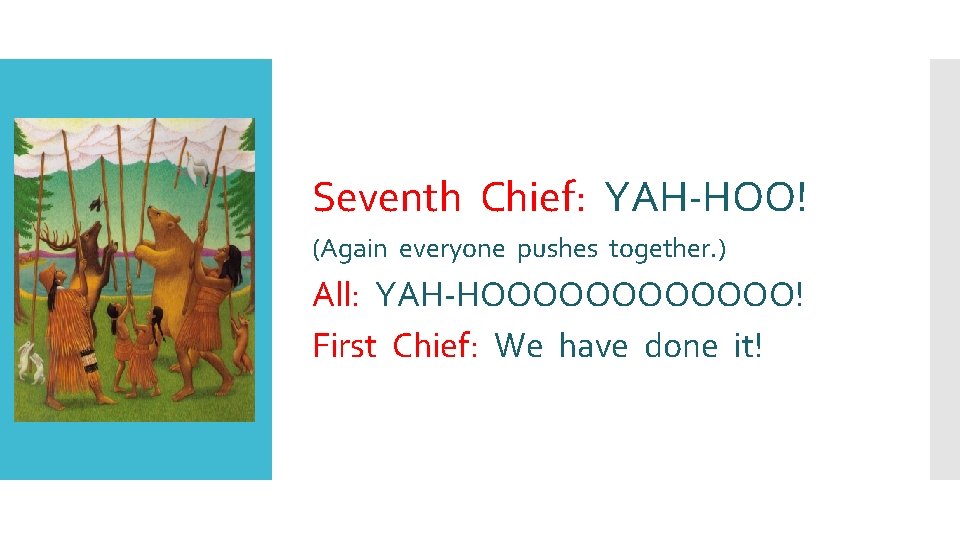 Seventh Chief: YAH-HOO! (Again everyone pushes together. ) All: YAH-HOOOOOO! First Chief: We have