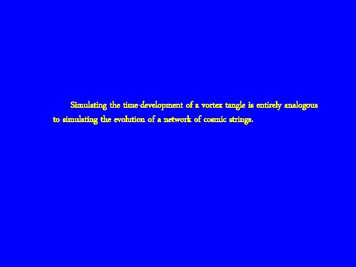 Simulating the time-development of a vortex tangle is entirely analogous to simulating the evolution