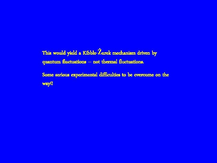 This would yield a Kibble-Żurek mechanism driven by quantum fluctuations – not thermal fluctuations.