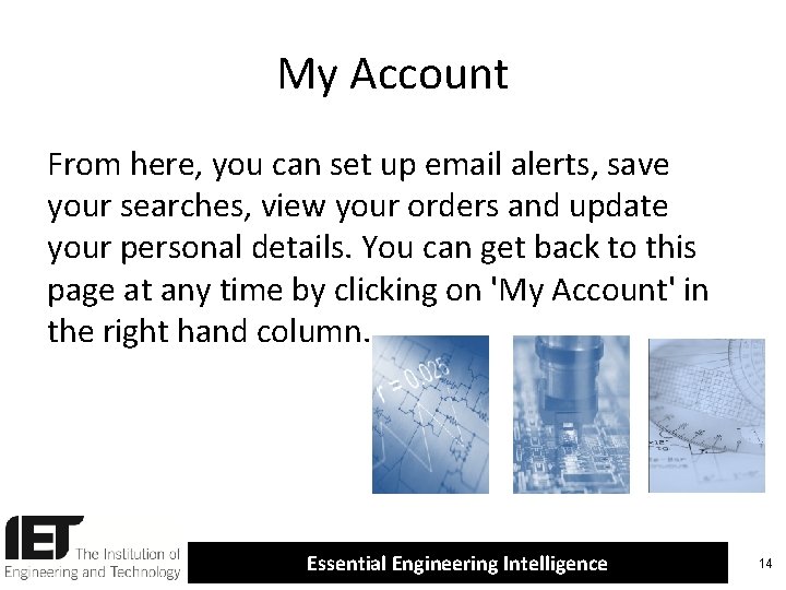 My Account From here, you can set up email alerts, save your searches, view