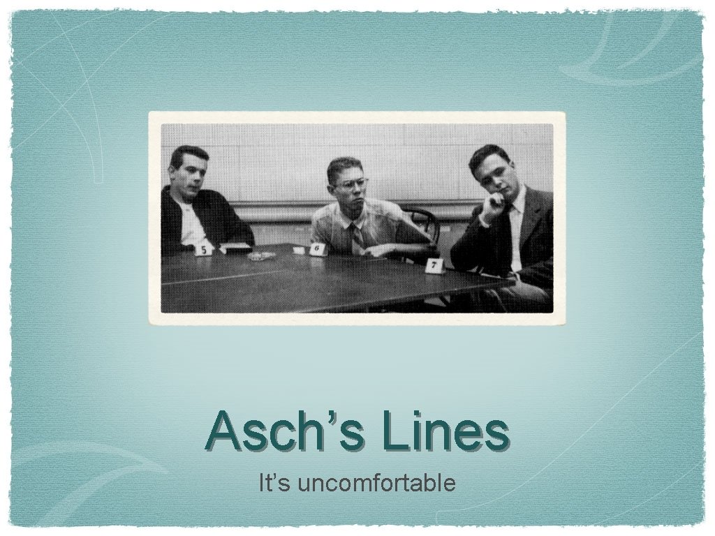 Asch’s Lines It’s uncomfortable 