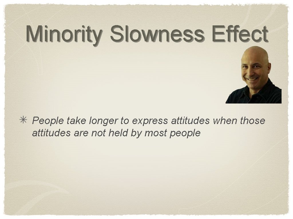 Minority Slowness Effect People take longer to express attitudes when those attitudes are not