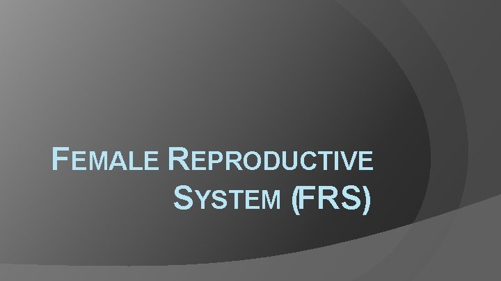 FEMALE REPRODUCTIVE SYSTEM (FRS) 