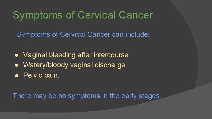 Symptoms of Cervical Cancer can include: ● Vaginal bleeding after intercourse. ● Watery/bloody vaginal