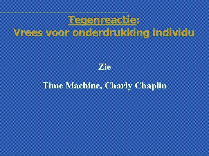 Tegenreactie: Vrees voor onderdrukking individu Zie Time Machine, Charly Chaplin 