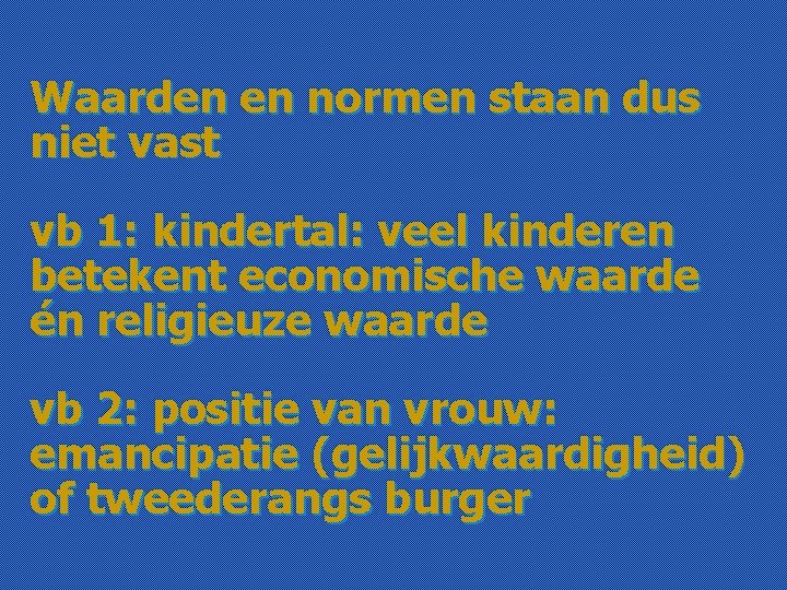 Waarden en normen staan dus niet vast vb 1: kindertal: veel kinderen betekent economische