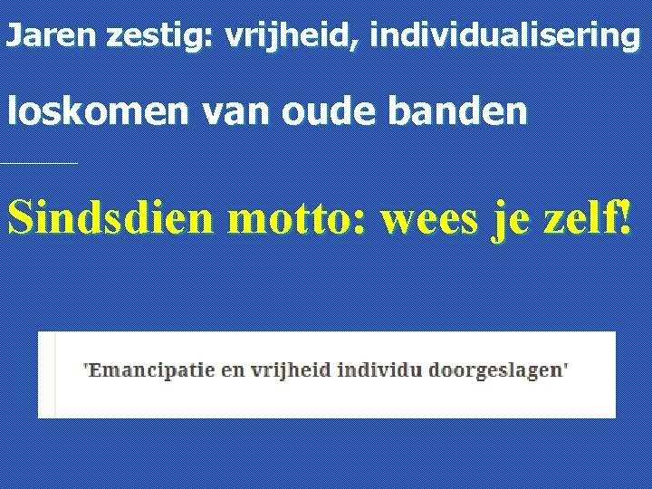 Jaren zestig: vrijheid, individualisering loskomen van oude banden Sindsdien motto: wees je zelf! 