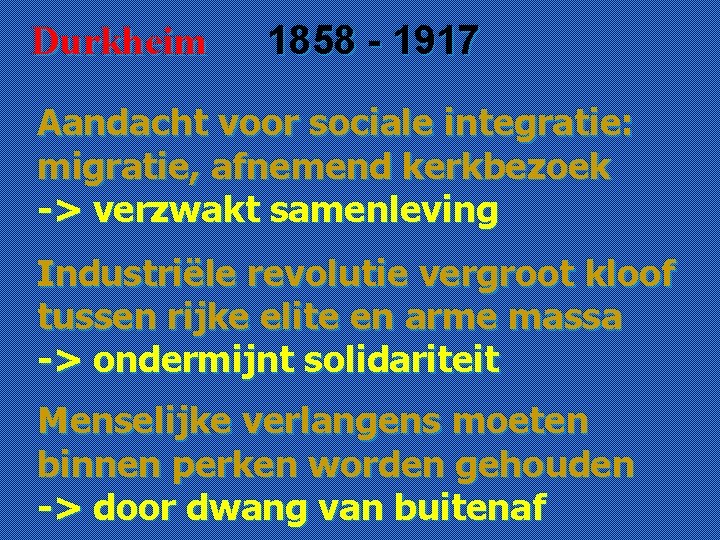 Durkheim 1858 - 1917 Aandacht voor sociale integratie: migratie, afnemend kerkbezoek -> verzwakt samenleving