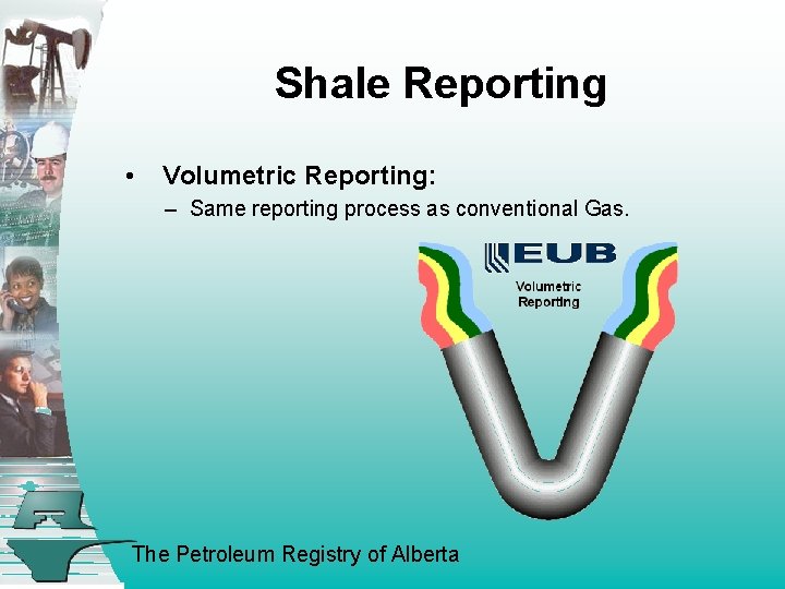 Shale Reporting • Volumetric Reporting: – Same reporting process as conventional Gas. The Petroleum