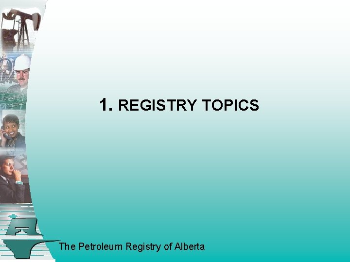 1. REGISTRY TOPICS The Petroleum Registry of Alberta 