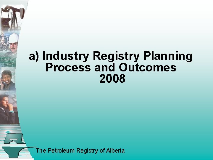 a) Industry Registry Planning Process and Outcomes 2008 The Petroleum Registry of Alberta 