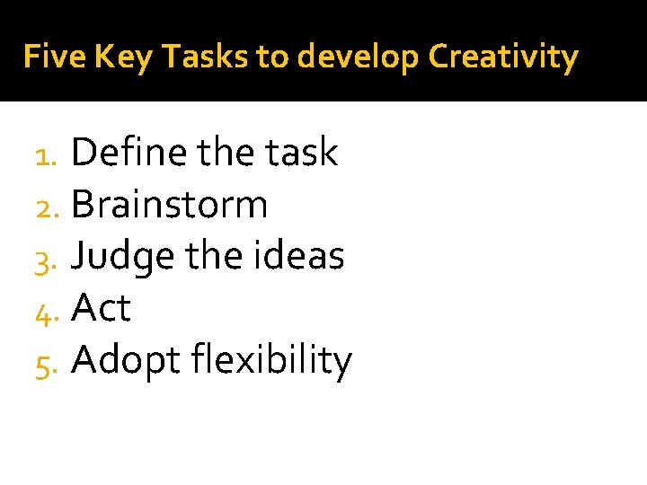 Five Key Tasks to develop Creativity 1. Define the task 2. Brainstorm 3. Judge