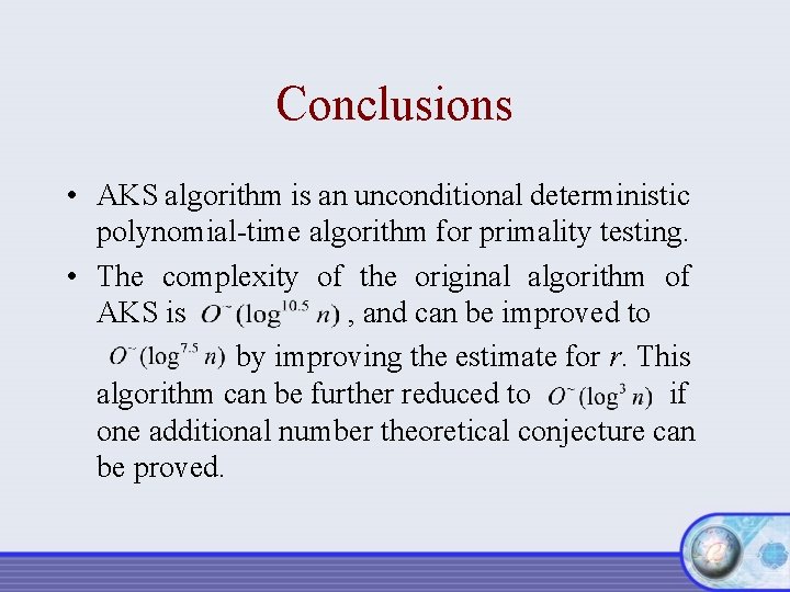 Conclusions • AKS algorithm is an unconditional deterministic polynomial-time algorithm for primality testing. •