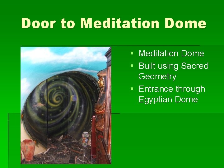 Door to Meditation Dome § Built using Sacred Geometry § Entrance through Egyptian Dome