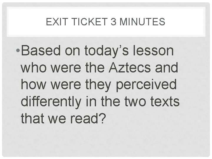 EXIT TICKET 3 MINUTES • Based on today’s lesson who were the Aztecs and