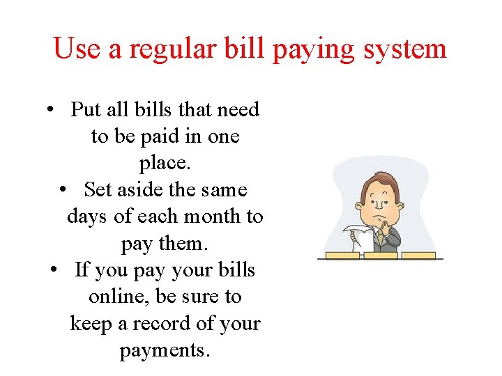 Use a regular bill paying system • Put all bills that need to be