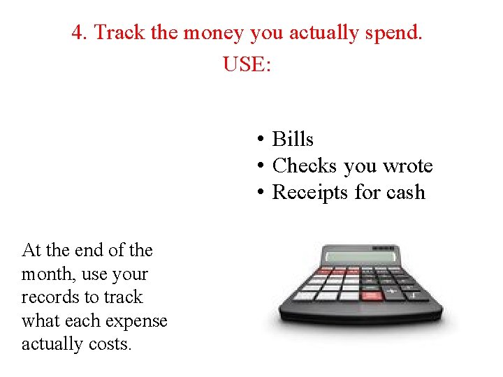 4. Track the money you actually spend. USE: • Bills • Checks you wrote