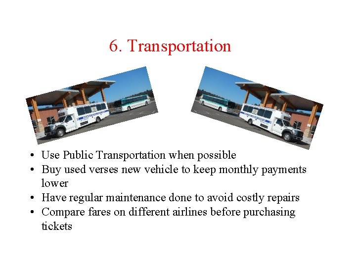 6. Transportation • Use Public Transportation when possible • Buy used verses new vehicle