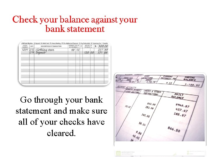 Go through your bank statement and make sure all of your checks have cleared.